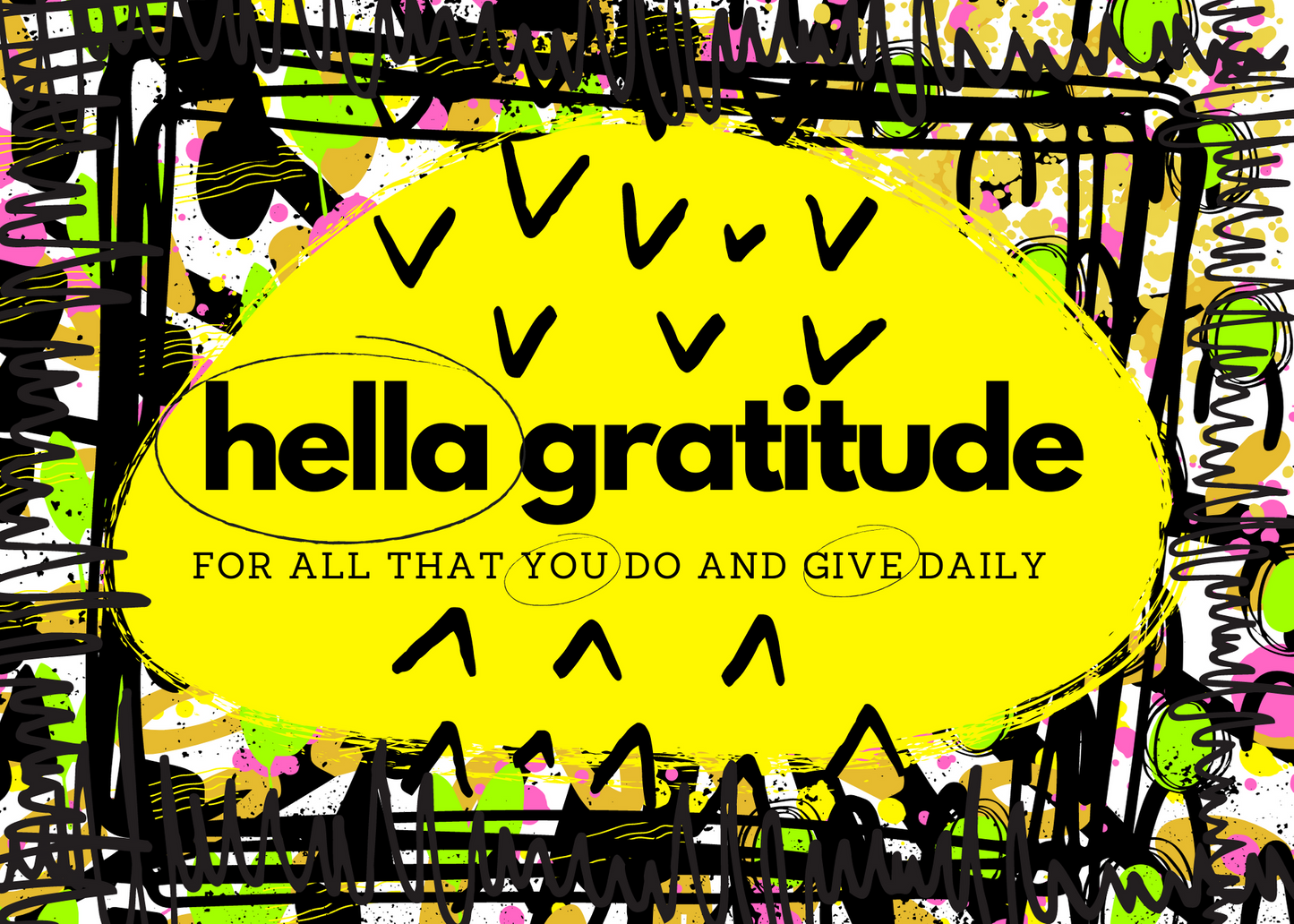 HELLA GRATITUDE FOR ALL THAT YOU DO AND GIVE DAILY