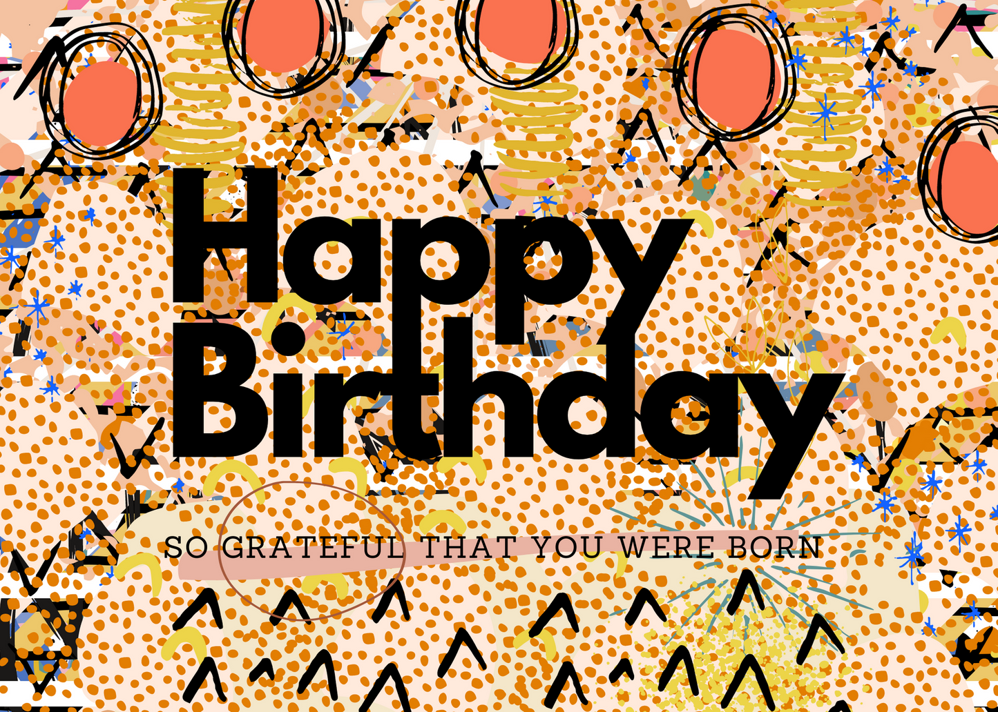 HAPPY BIRTHDAY SO GRATEFUL THAT YOU WERE BORN