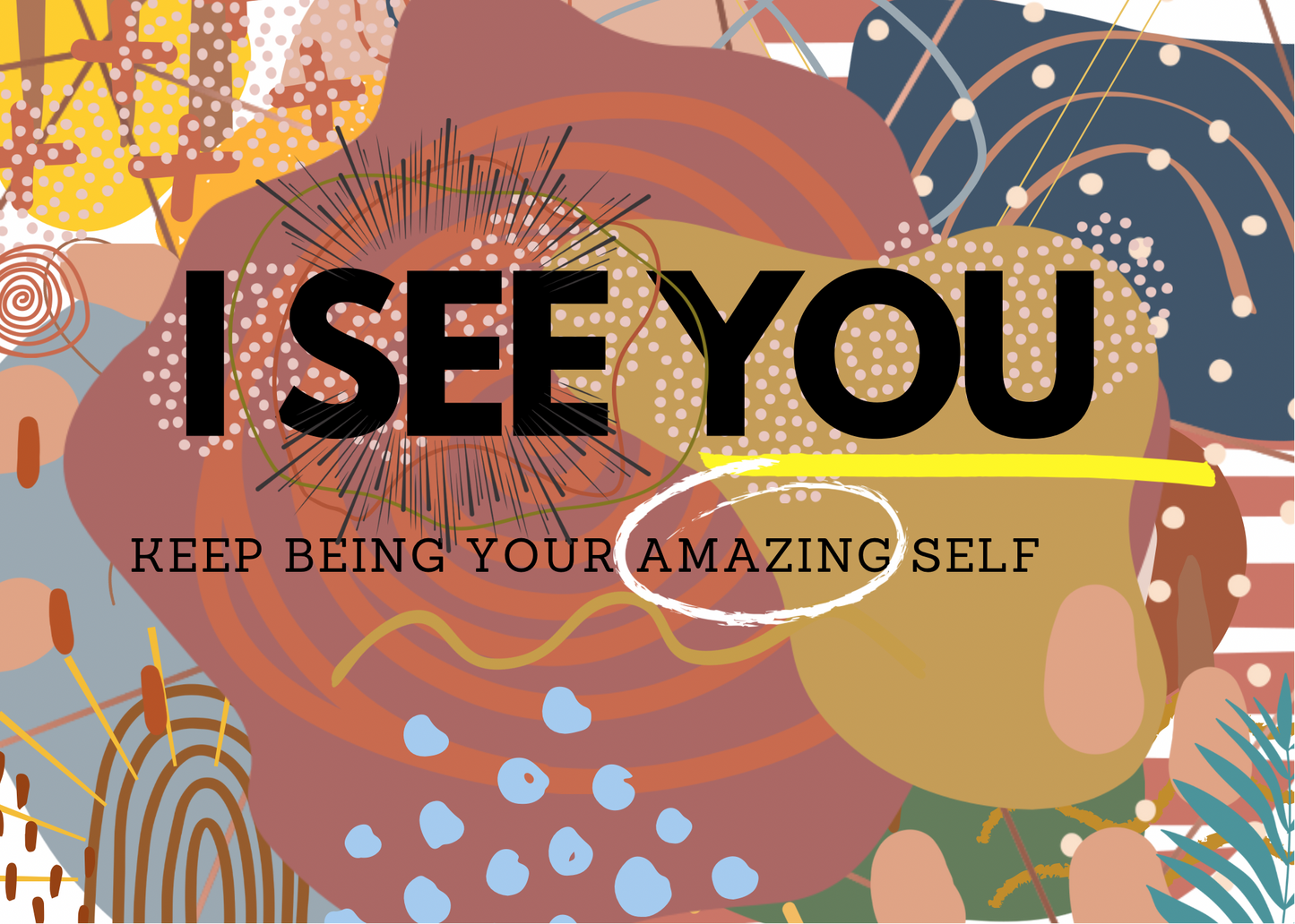 I SEE YOU, KEEP BEING YOUR AMAZING SELF