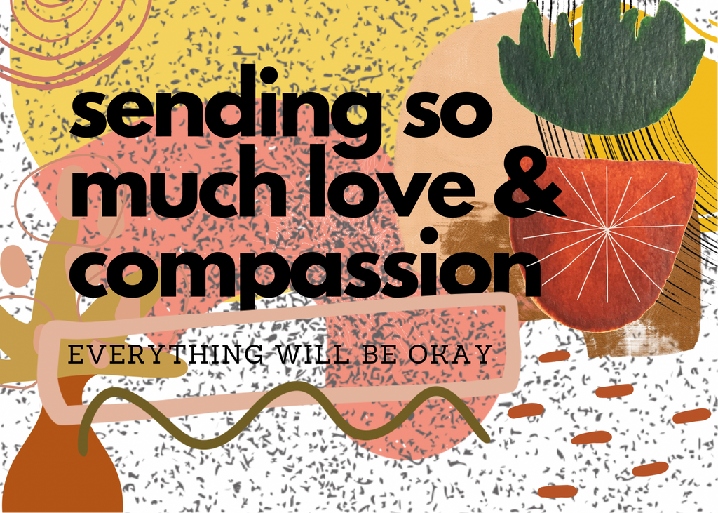 SENDING SO MUCH LOVE & COMPASSION, EVERYTHING WILL BE OKAY